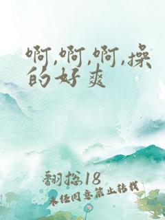 啊,啊,啊,操的好爽 啊,啊,啊,操的好爽