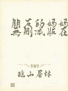 朋友的妈妈韩漫无删减版在线观看