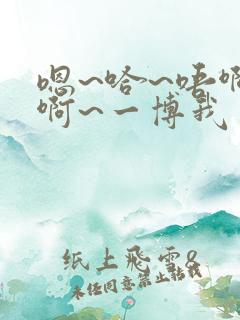 嗯~哈~唔啊啊啊~一博我