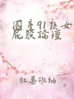 国产91熟女大屁股论坛