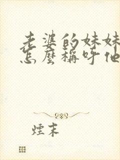 老婆的妹妹老公怎么称呼他