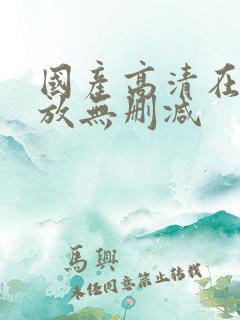 国产高清在线播放无删减