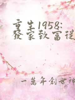 重生1958:发家致富从南锣鼓巷开始,