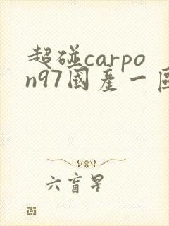 超碰carpon97国产一区