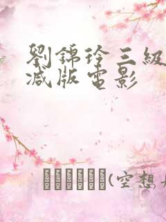 刘锦玲三级未删减版电影