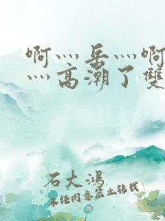 啊灬岳灬啊灬快灬高潮了双飞