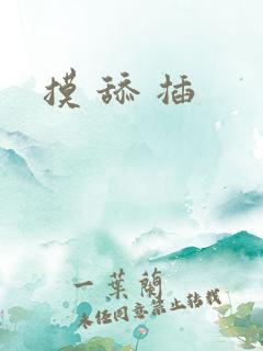 摸 舔 插 摸 舔 插