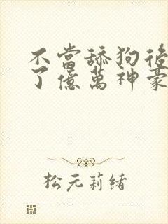不当舔狗后我成了亿万神豪第二季
