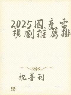 2025国产电视剧推荐排行榜前十名