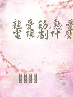 亲爱的,热爱的电视剧什么时候播