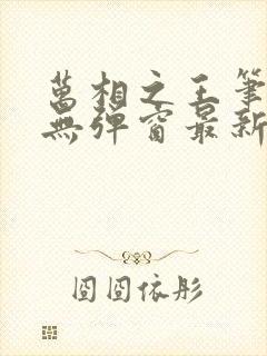 万相之王笔趣阁无弹窗最新章节免费阅读