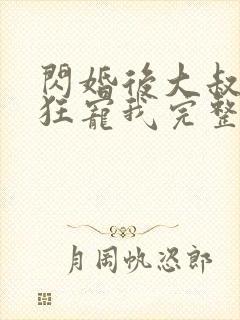 闪婚后大叔每天狂宠我完整版