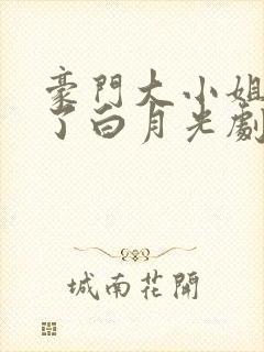 豪门大小姐她撕了白月光剧本听书