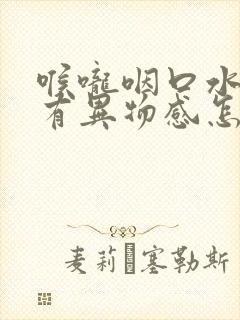 喉咙咽口水感觉有异物感怎么回事