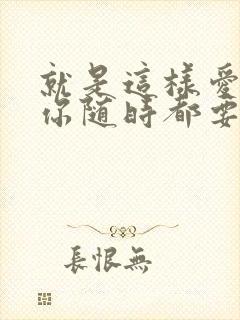 就是这样爱你爱你随时都要一起