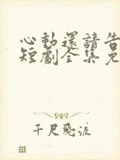 心动还请告诉我短剧全集免费观看