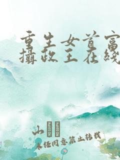 重生女首富娇养摄政王在线阅读