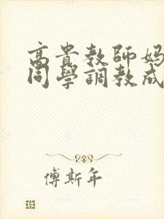 高贵教师妈妈被同学调教成