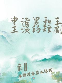 申浩男和王格格主演的短剧
