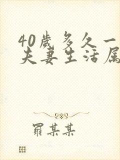 40岁多久一次夫妻生活属于正常吗男 40岁多久一次夫妻生活属于正常吗男