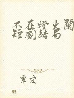 不在灯火阑珊处短剧结局
