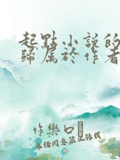 起点小说的版权归属于作者还是网站