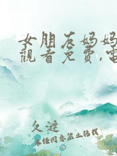 女朋友妈妈在线观看免费,电视剧 女朋友妈妈在线观看免费,电视剧