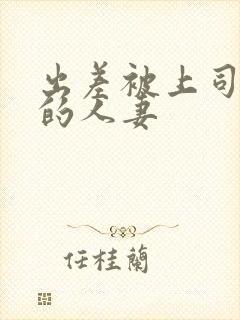 出差被上司侵犯的人妻