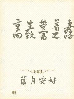 重生带着妻儿走向致富之路全集