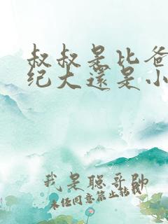 叔叔是比爸爸年纪大还是小