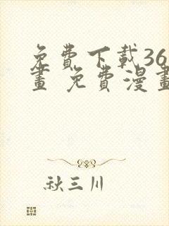 免费下载36漫画 免费漫画 免费下载36漫画 免费漫画