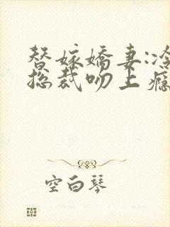替嫁娇妻:冷情总裁吻上瘾