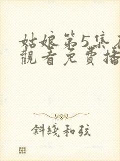 姑娘第5集在线观看免费播放