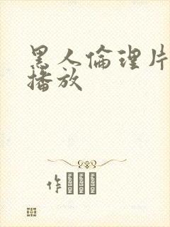 黑人伦理片在线播放 黑人伦理片在线播放