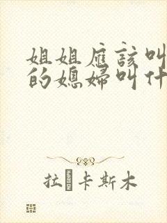姐姐应该叫弟弟的媳妇叫什么
