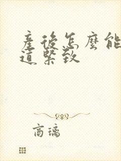 产后怎么能让阴道紧致