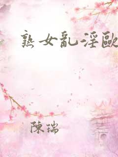熟女乱淫欧美