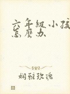 六年级小孩厌学怎么办