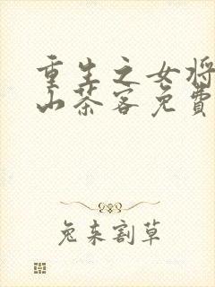 重生之女将星千山茶客免费全文阅读一