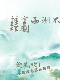 谁言西洲不知意短剧