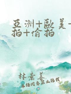 亚洲+欧美+自拍+偷拍