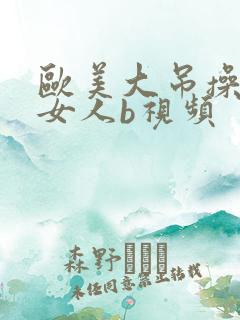 欧美大吊操中国女人b视频 欧美大吊操中国女人b视频