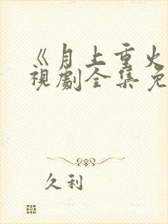 《月上重火》电视剧全集免费观看