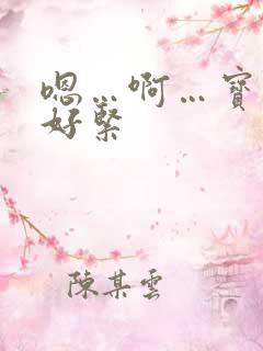 嗯…啊…宝贝你好紧