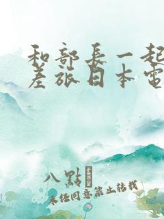 和部长一起去出差旅日本电影叫什么