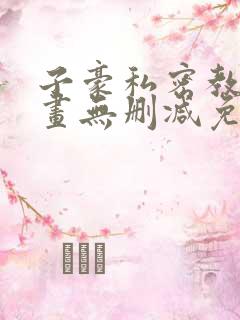 子豪私密教学漫画无删减免费阅读