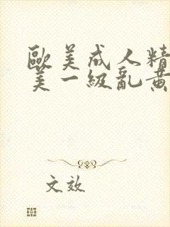 欧美成人精品欧美一级乱黄99