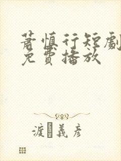 萧慎行短剧全集免费播放