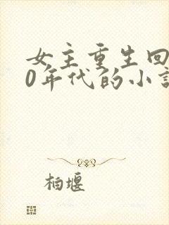 女主重生回到70年代的小说 女主重生回到70年代的小说