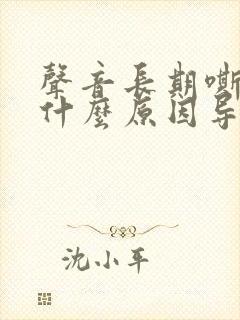 声音长期嘶哑是什么原因导致